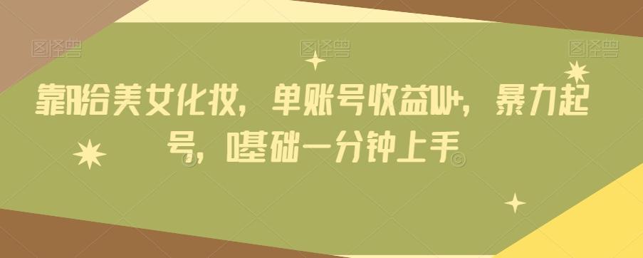 靠AI给美女化妆，单账号收益1W+，暴力起号，0基础一分钟上手-瀚宇网创