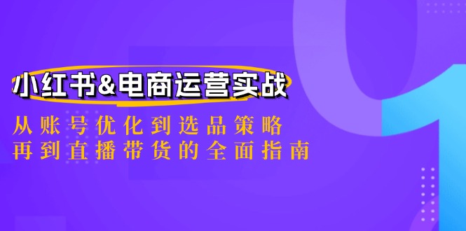 小红书&电商运营实战：从账号优化到选品策略，再到直播带货的全面指南-瀚宇网创