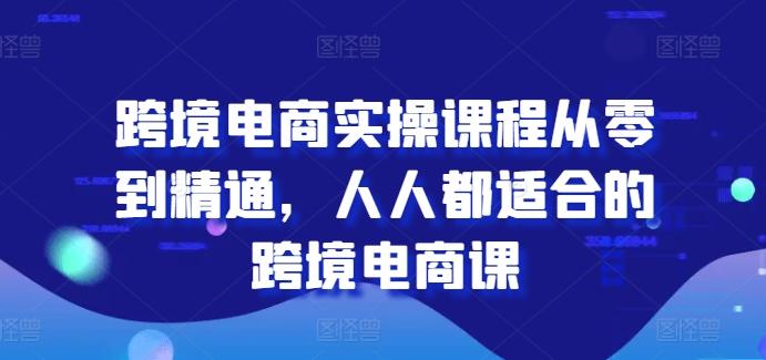 跨境电商实操课程从零到精通，人人都适合的跨境电商课-瀚宇网创