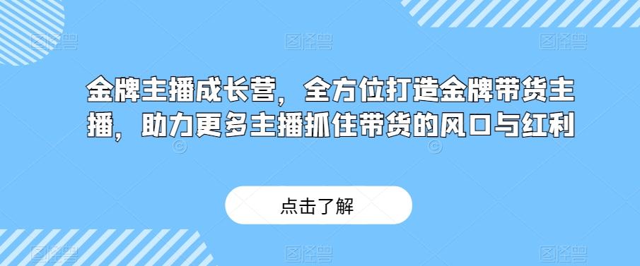 金牌主播成长营,全方位打造金牌带货主播,助力更多主播抓住带货的风口与红利-瀚宇网创