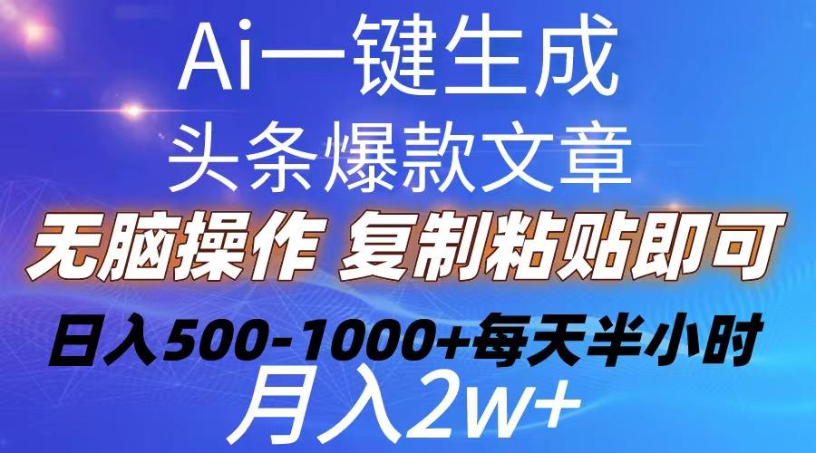 Ai一键生成头条爆款文章  复制粘贴即可简单易上手小白首选 日入500-1000+-瀚宇网创
