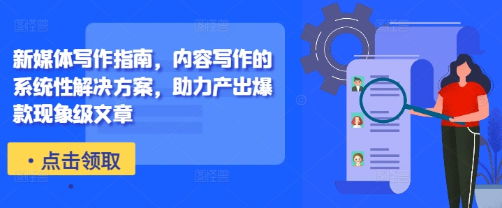 新媒体写作指南，内容写作的系统性解决方案，助力产出爆款现象级文章-瀚宇网创