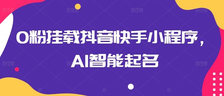 0粉挂载抖音快手小程序，AI智能起名-瀚宇网创