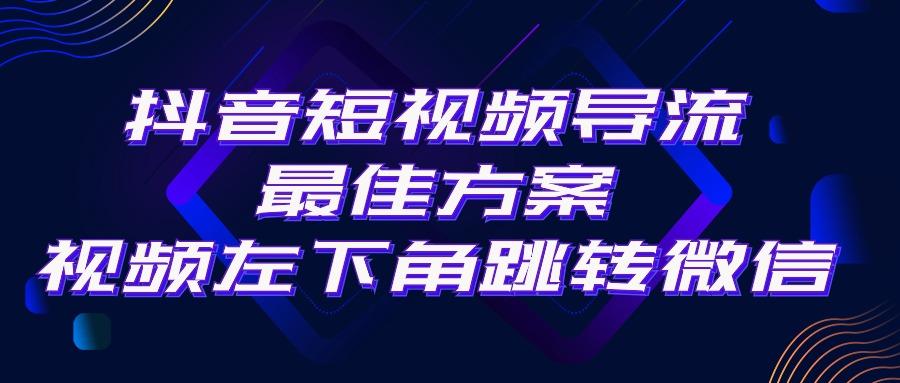 抖音短视频引流导流最佳方案，视频左下角跳转微信，外面500一单，利润200+-瀚宇网创