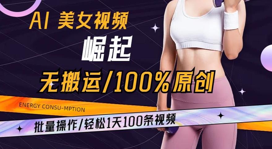 AI美女视频崛起玩法无搬运100%原创，批量操作，轻松1天100条【揭秘】-瀚宇网创