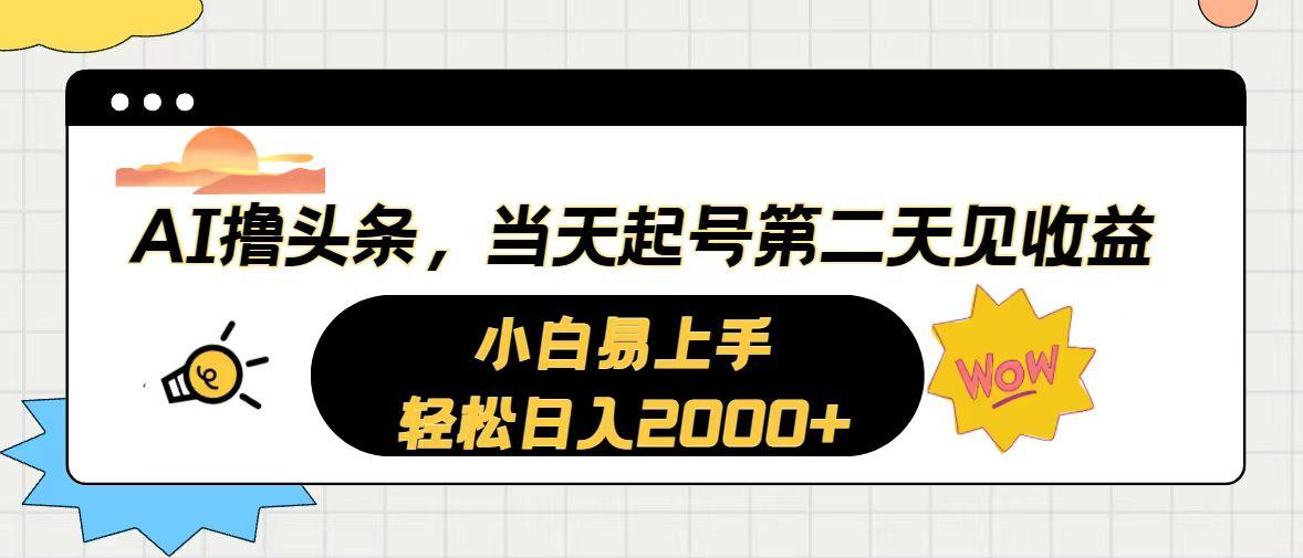 AI撸头条,当天起号,第二天见收益。轻松日入2000+-瀚宇网创