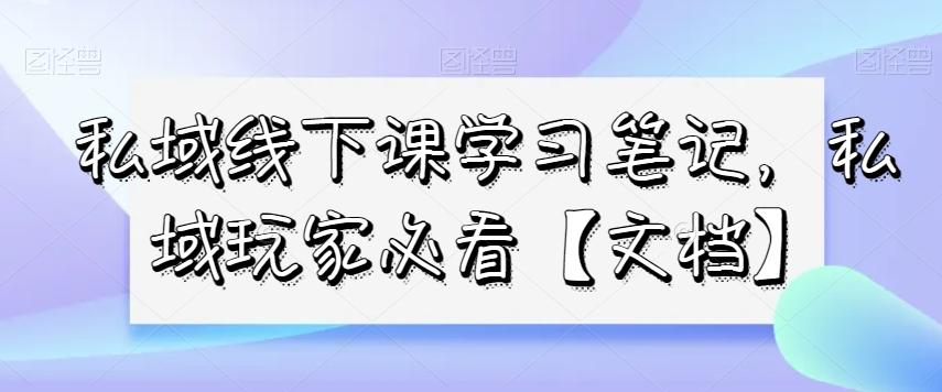 私域线下课学习笔记，​私域玩家必看【文档】-瀚宇网创