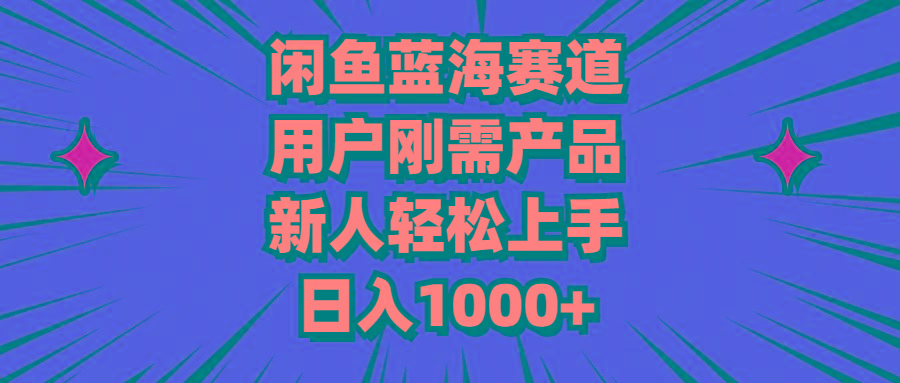 闲鱼蓝海赛道，用户刚需产品，新人轻松上手，日入1000+-瀚宇网创