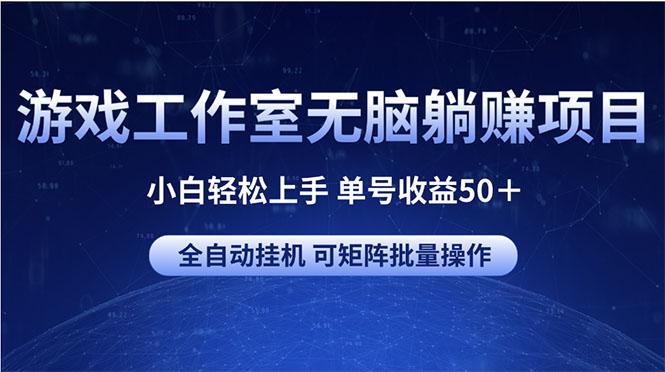 游戏工作室无脑躺赚项目 小白轻松上手 单号收益50+ 可矩阵批量操作-瀚宇网创