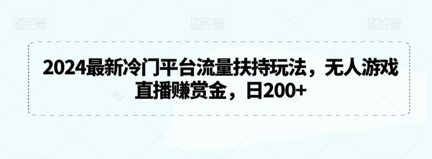 2024最新冷门平台流量扶持玩法,无人游戏直播赚赏金,日200+【揭秘】-瀚宇网创