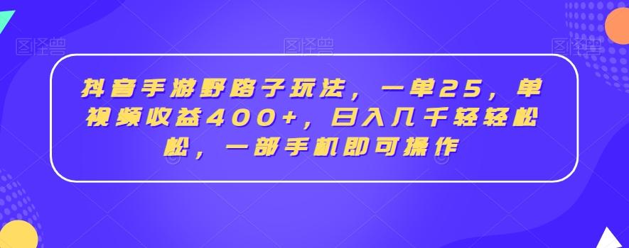 抖音手游野路子玩法,一单25,单视频收益400+,日入几千轻轻松松,一部手机即可操作【揭秘】-瀚宇网创
