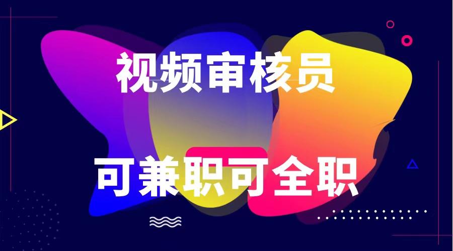 可全职可兼职 纯绿色合法合规视频审核员 日赚100-无上限-瀚宇网创