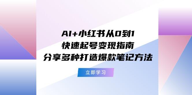 AI+小红书从0到1快速起号变现指南：分享多种打造爆款笔记方法-瀚宇网创
