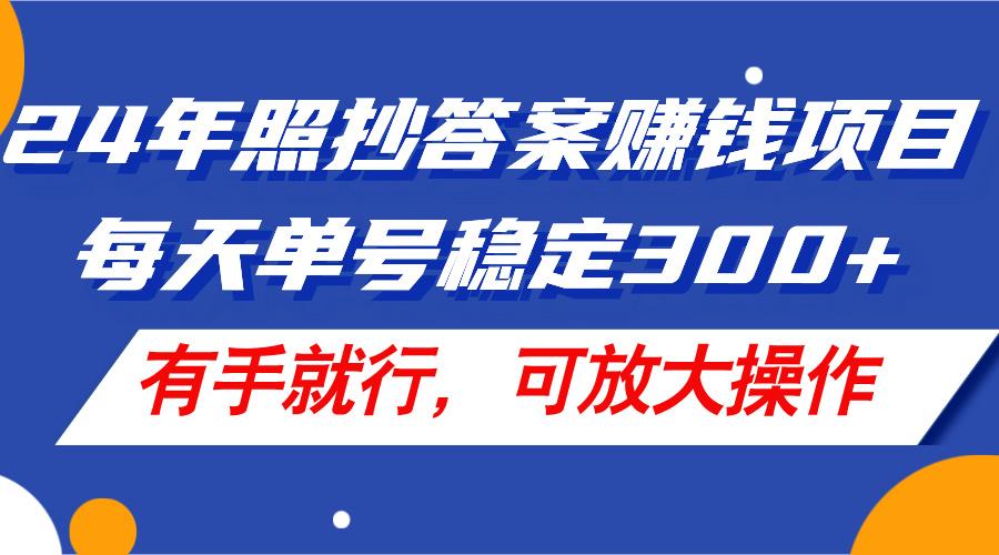 24年照抄答案赚钱项目，每天单号稳定300+，有手就行，可放大操作-瀚宇网创