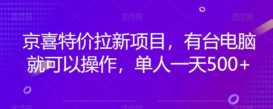 京喜特价拉新新玩法，有台电脑就可以操作，单人一天500+【揭秘】-瀚宇网创