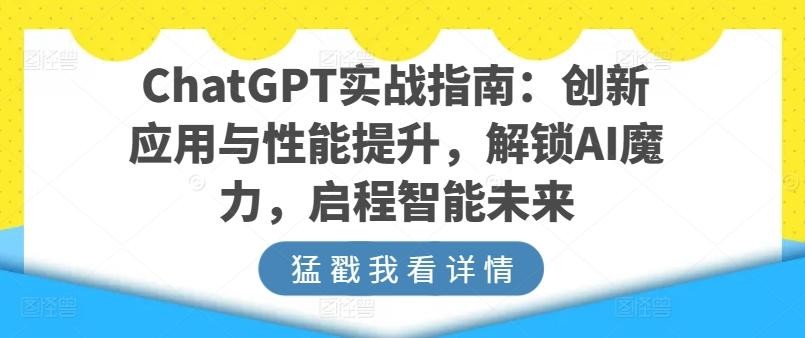 ChatGPT实战指南:创新应用与性能提升,解锁AI魔力,启程智能未来-瀚宇网创