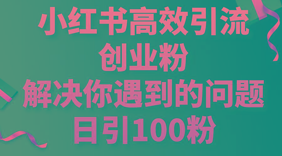 小红书高效引流创业粉，解决你遇到的问题，日引100粉-瀚宇网创