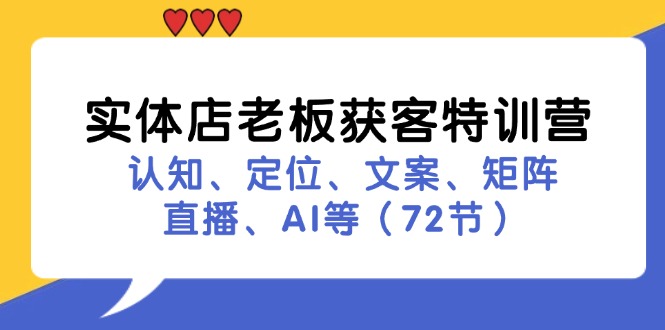 实体店老板获客特训营：认知、定位、文案、矩阵、直播、AI等(72节-瀚宇网创
