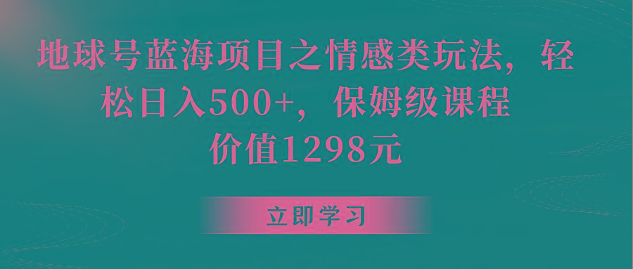 地球号蓝海项目之情感类玩法,轻松日入500+,保姆级教程-瀚宇网创