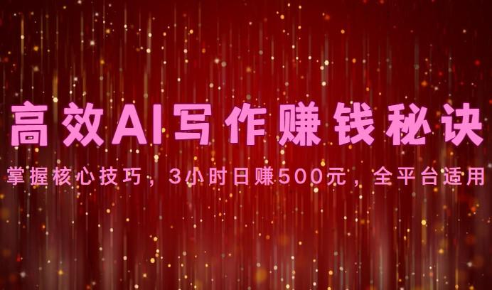 高效AI写作赚钱秘诀：掌握核心技巧，3小时日赚500元，全平台适用-瀚宇网创