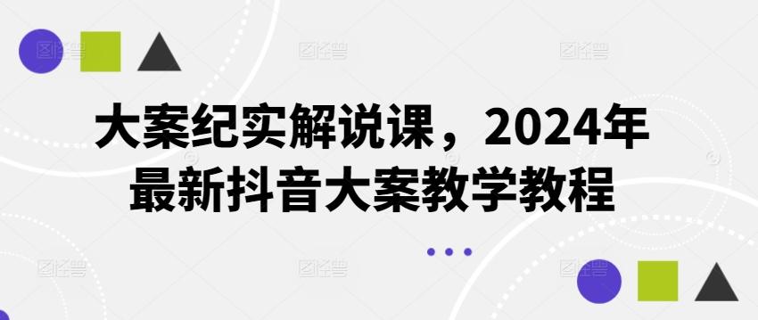大案纪实解说课，2024年最新抖音大案教学教程-瀚宇网创