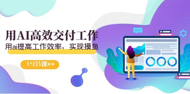 天选 打工人-用AI高效交付工作，用ai提高工作效率，实现摸鱼(19节视频课)-瀚宇网创