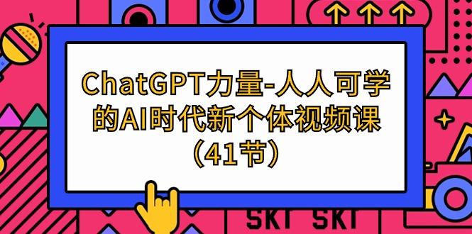 (9670期)ChatGPT-力量-人人可学的AI时代新个体视频课(41节)-瀚宇网创
