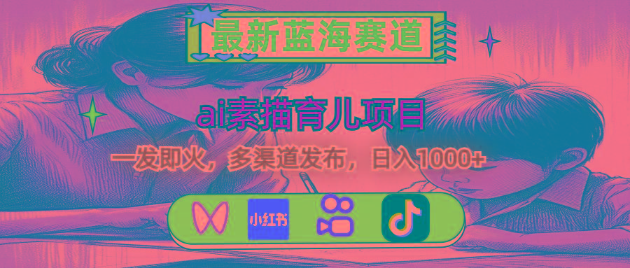 最新蓝海赛道，ai素描育儿项目，一发即火，多渠道发布，日入1000+-瀚宇网创
