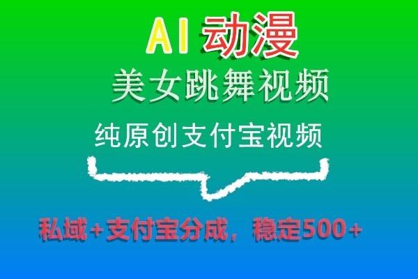AI动漫美女跳舞视频，纯原创支付宝视频，私域+支付宝分成，稳定500+-瀚宇网创