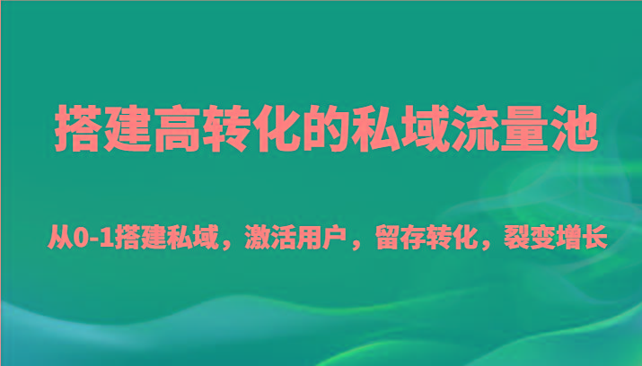 搭建高转化的私域流量池 从0-1搭建私域，激活用户，留存转化，裂变增长(20节课)-瀚宇网创