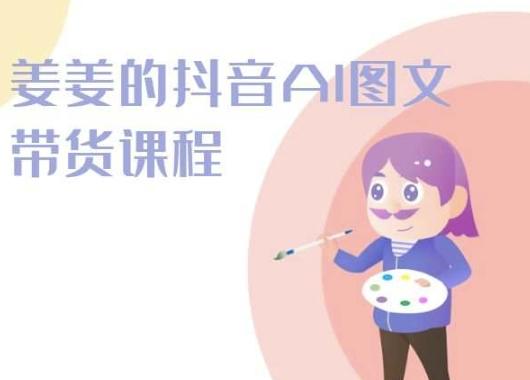 姜姜的抖音AI图文带货课程-姜姜抖音2024-瀚宇网创