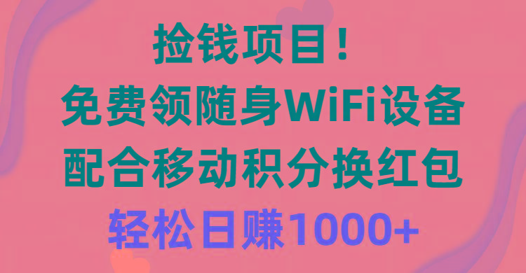 捡钱项目！免费领随身WiFi设备+移动积分换红包，有手就行，轻松日赚1000+-瀚宇网创