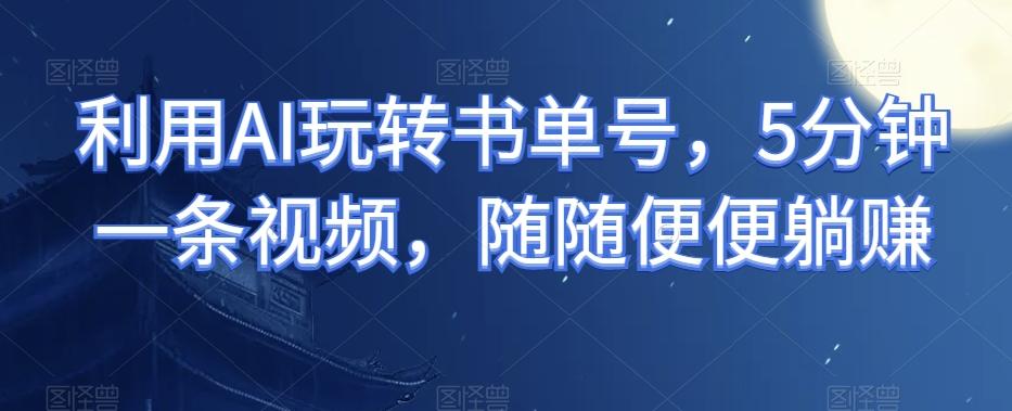 利用AI玩转书单号,5分钟一条视频,随随便便躺赚-瀚宇网创