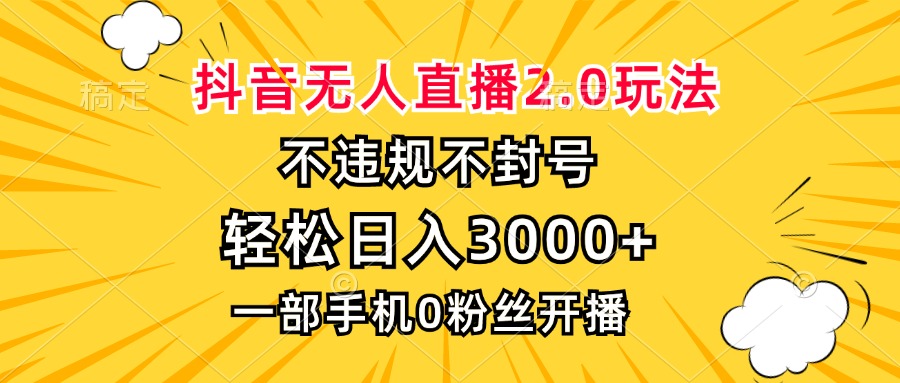 抖音无人直播2.0玩法，不违规不封号，轻松日入3000+，一部手机0粉开播-瀚宇网创