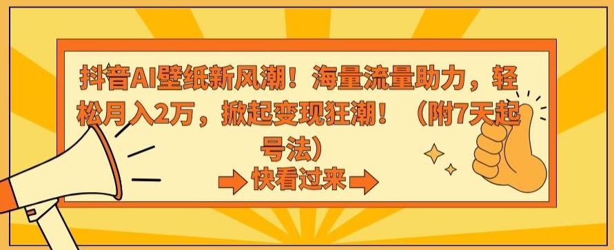 抖音AI壁纸新风潮！海量流量助力，轻松月入2万，掀起变现狂潮【揭秘】-瀚宇网创