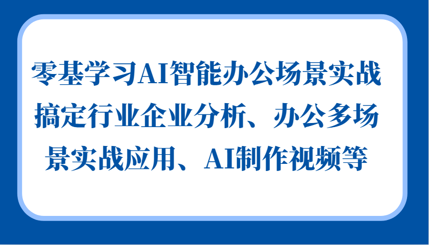 零基学习AI智能办公场景实战，搞定行业企业分析、办公多场景实战应用、AI制作视频等-瀚宇网创