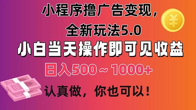 小程序撸广告变现，全新玩法5.0，小白当天操作即可上手，日收益 500~1000+-瀚宇网创