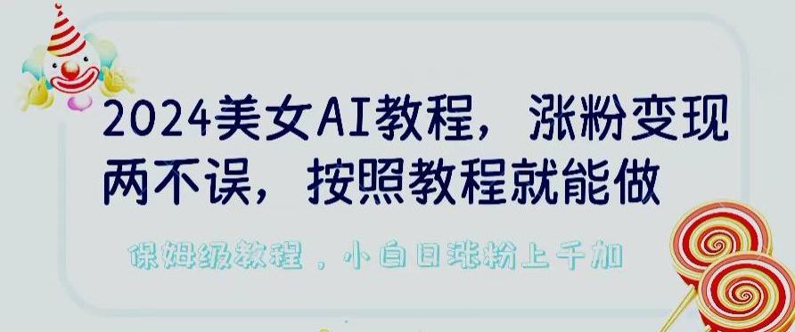 2024美女AI教程，涨粉变现两不误，按照教程制作就能做，平台低概率检测出是AI制作【揭秘】-瀚宇网创