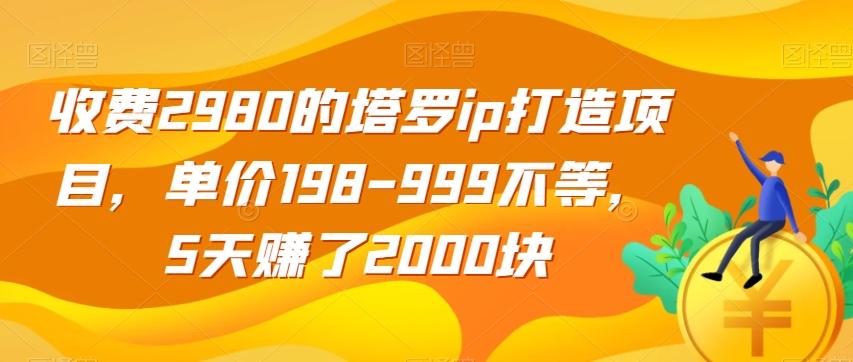 收费2980的塔罗ip打造项目,单价198-999不等,5天赚了2000块【揭秘】-瀚宇网创
