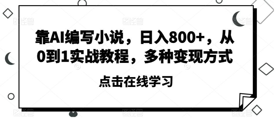 靠AI编写小说，日入800+，从0到1实战教程，多种变现方式【揭秘】-瀚宇网创