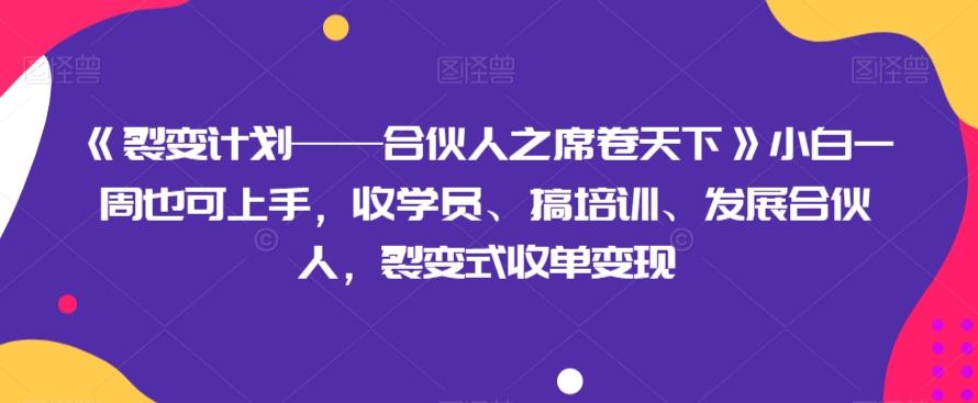 《裂变计划——合伙人之席卷天下》小白一周也可上手，收学员、搞培训、发展合伙人，裂变式收单变现-瀚宇网创