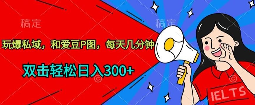 玩爆私域，和爱豆P图，每天几分钟 轻松日入300+【揭秘】-瀚宇网创