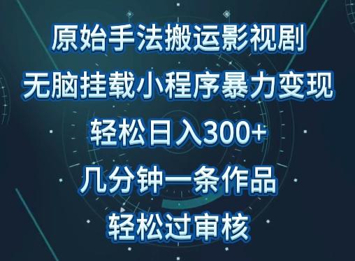 原始手法影视搬运，无脑搬运影视剧，单日收入300+，操作简单，几分钟生成一条视频，轻松过审核【揭秘】-瀚宇网创