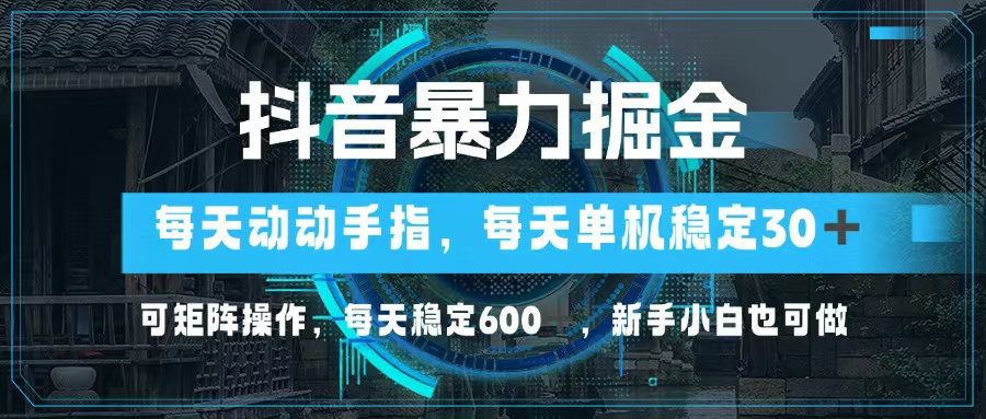 抖音暴力掘金，动动手指就可以，单机30+，可矩阵操作，每天稳定600+，...-瀚宇网创