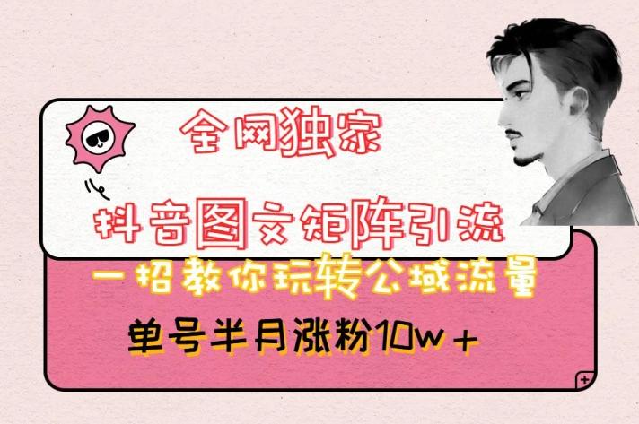 全网独家抖音图文矩阵引流，一招教你玩转公域流量，单号半月涨粉10w+【揭秘】-瀚宇网创