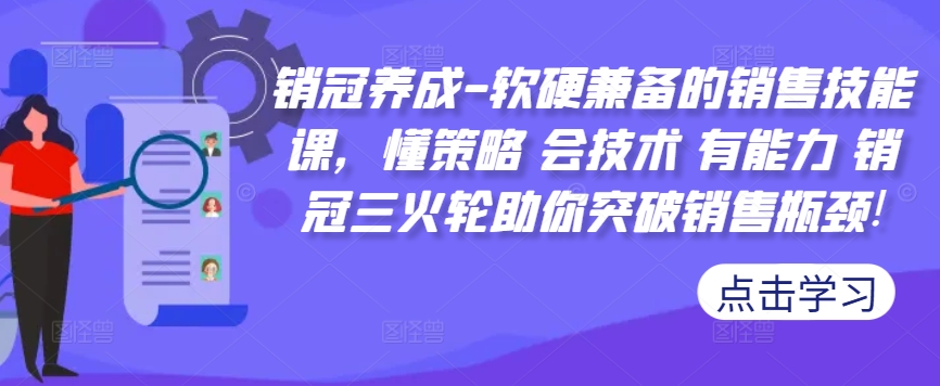 销冠养成-软硬兼备的销售技能课,懂策略 会技术 有能力 销冠三火轮助你突破销售瓶颈!-瀚宇网创