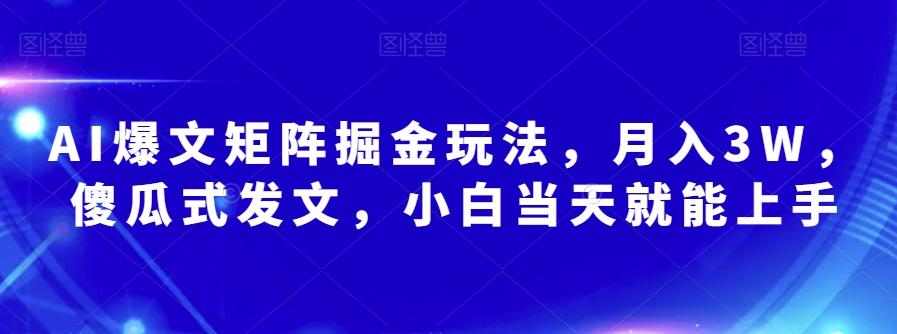 AI爆文矩阵掘金玩法，月入3W，傻瓜式发文，小白当天就能上手【揭秘】-瀚宇网创