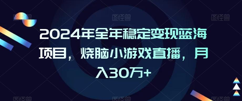 2024年全年稳定变现蓝海项目,烧脑小游戏直播,月入30万+【揭秘】-瀚宇网创
