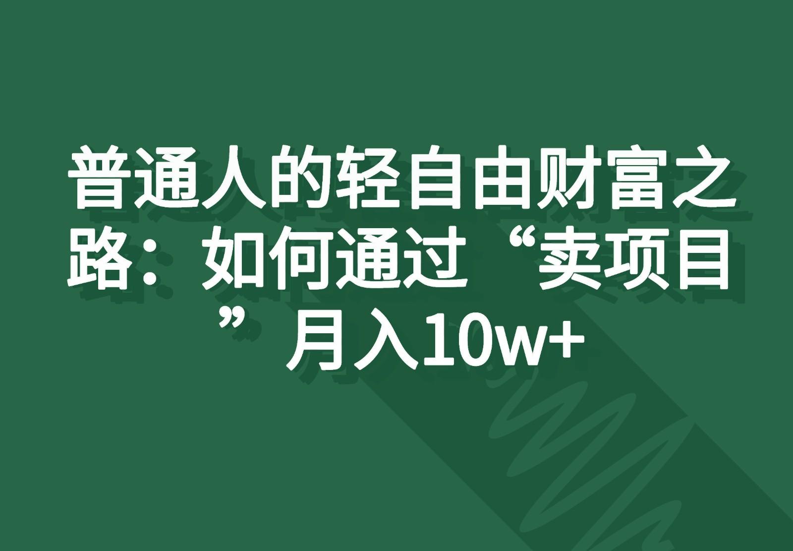 普通人的轻自由财富之路：如何通过“卖项目”月入10w+-瀚宇网创