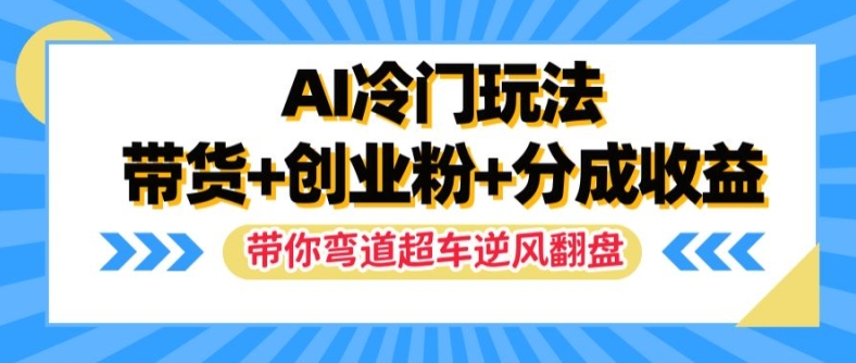 AI冷门玩法，带货+创业粉+分成收益，带你弯道超车，实现逆风翻盘【揭秘】-瀚宇网创